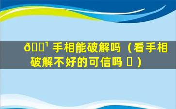 🌹 手相能破解吗（看手相破解不好的可信吗 ☘ ）